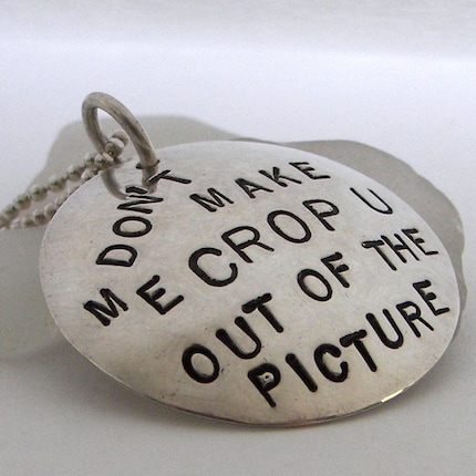 DON'T MAKE ME CROP U OUT OF THE PICTURE hand stamped sterling silver necklace